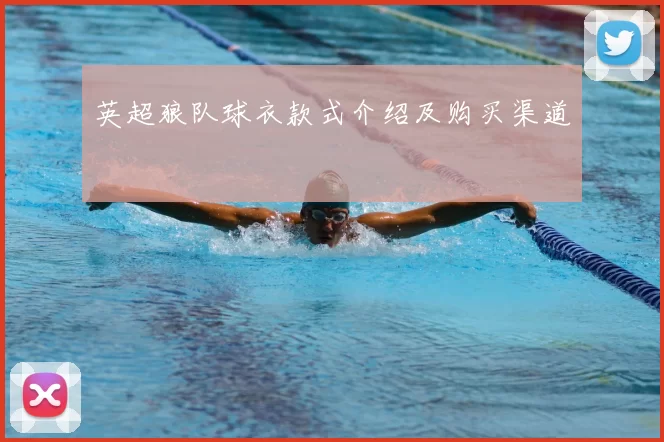 英超狼队球衣款式介绍及购买渠道