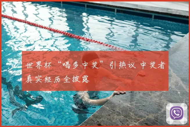 世界杯“喝多中奖”引热议 中奖者真实经历全披露