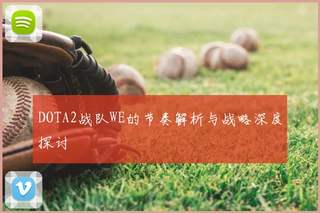 DOTA2战队WE的节奏解析与战略深度探讨