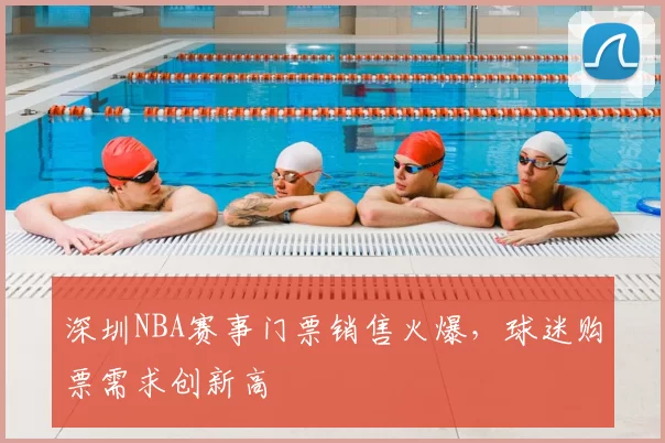 深圳NBA赛事门票销售火爆，球迷购票需求创新高