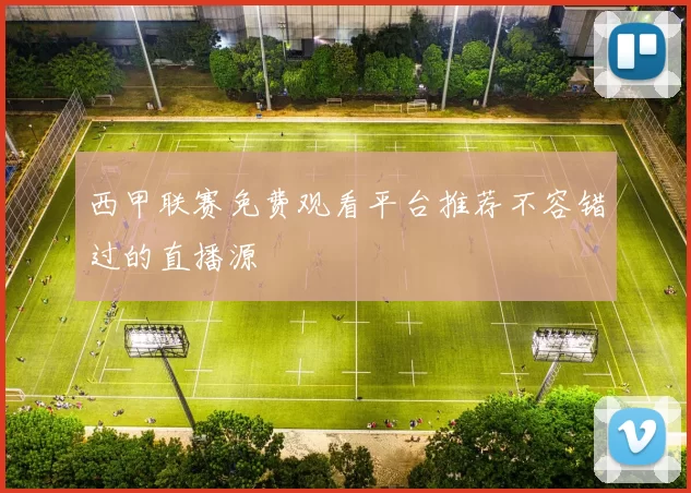 西甲联赛免费观看平台推荐不容错过的直播源